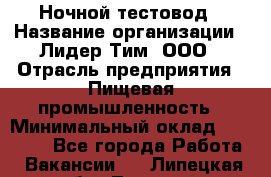 Ночной тестовод › Название организации ­ Лидер Тим, ООО › Отрасль предприятия ­ Пищевая промышленность › Минимальный оклад ­ 25 000 - Все города Работа » Вакансии   . Липецкая обл.,Липецк г.